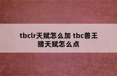 tbclr天赋怎么加 tbc兽王猎天赋怎么点